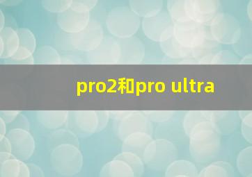 pro2和pro ultra